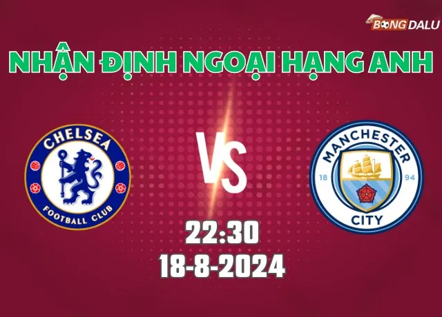Nhận định Ngoại hạng Anh Chelsea vs Man City 22h30 ngày 18/8
